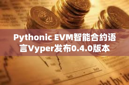 Pythonic EVM智能合約語言Vyper發布0.4.0版本 Pythonic EVM智能合約語言Vyper發布0.4.0版本