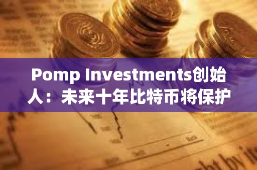 Pomp Investments創(chuàng)始人：未來(lái)十年比特幣將保護(hù)人工智能所創(chuàng)造財(cái)富