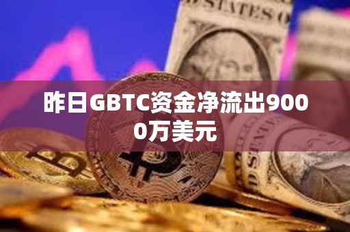 昨日GBTC資金凈流出9000萬美元