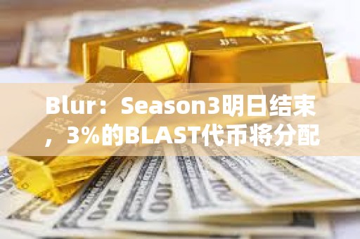 Blur：Season3明日結束，3%的BLAST代幣將分配給Blur基金會
