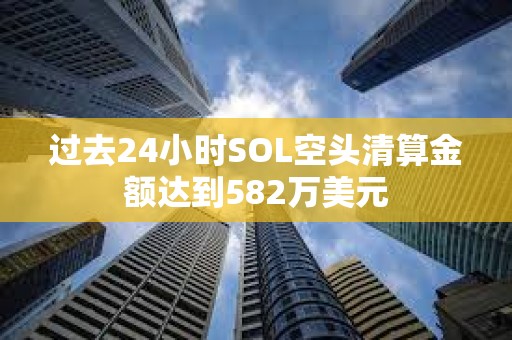 過去24小時SOL空頭清算金額達到582萬美元