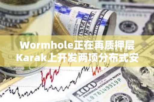 Wormhole正在再質押層Karak上開發兩項分布式安全服務