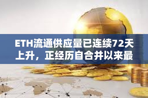 ETH流通供應量已連續72天上升，正經歷自合并以來最長的通脹期