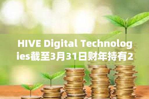HIVE Digital Technologies截至3月31日財年持有2,287枚比特幣