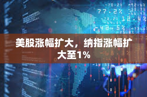 美股漲幅擴大，納指漲幅擴大至1%