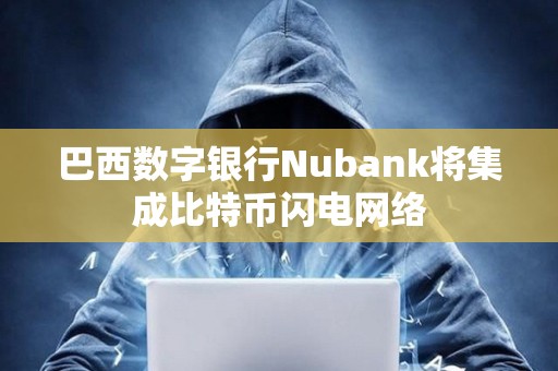 巴西數(shù)字銀行Nubank將集成比特幣閃電網(wǎng)絡(luò)