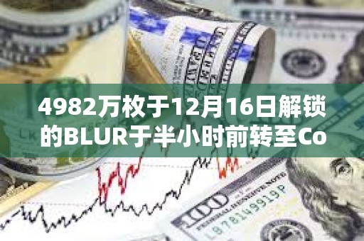 4982萬枚于12月16日解鎖的BLUR于半小時(shí)前轉(zhuǎn)至Coinbase Prime