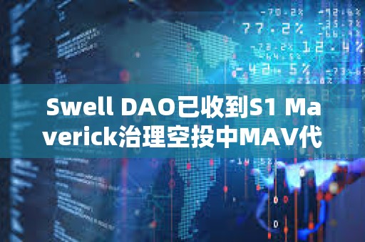 Swell DAO已收到S1 Maverick治理空投中MAV代幣