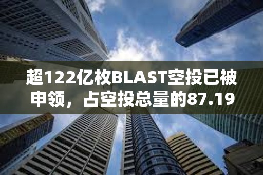 超122億枚BLAST空投已被申領(lǐng)，占空投總量的87.19%