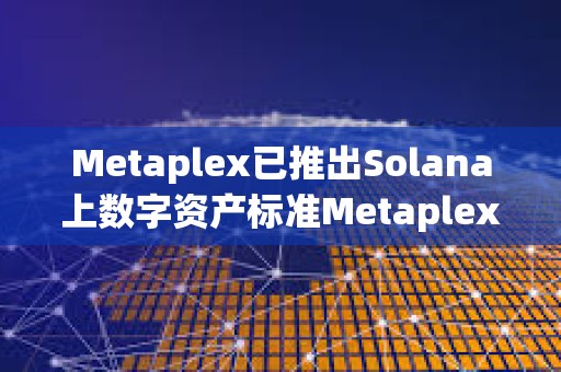 Metaplex已推出Solana上數字資產標準Metaplex Inscriptions and Engravings