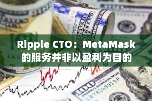 Ripple CTO：MetaMask的服務并非以盈利為目的
