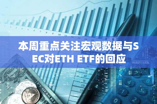 本周重點關注宏觀數據與SEC對ETH ETF的回應
