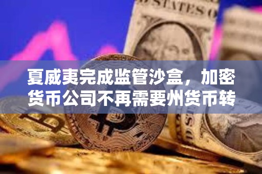 夏威夷完成監(jiān)管沙盒，加密貨幣公司不再需要州貨幣轉(zhuǎn)賬許可證