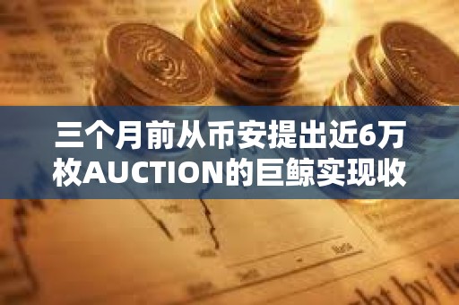 三個月前從幣安提出近6萬枚AUCTION的巨鯨實現收支平衡