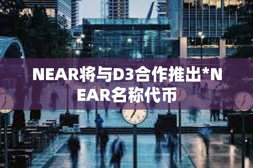 NEAR將與D3合作推出*NEAR名稱代幣