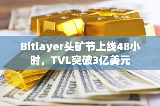 Bitlayer頭礦節上線48小時，TVL突破3億美元