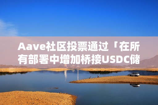 Aave社區投票通過「在所有部署中增加橋接USDC儲備因子」ARFC提案