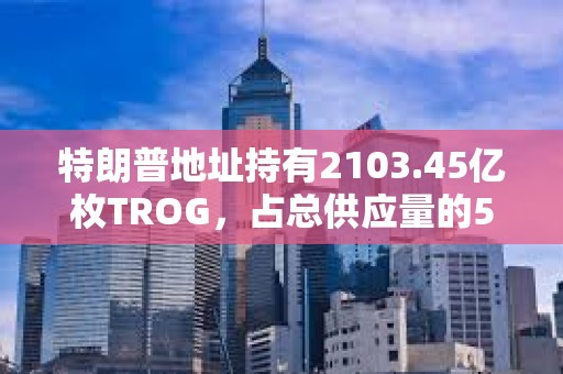 特朗普地址持有2103.45億枚TROG，占總供應(yīng)量的50%