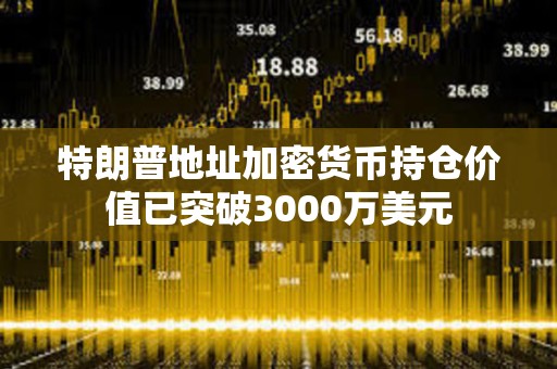 特朗普地址加密貨幣持倉價值已突破3000萬美元