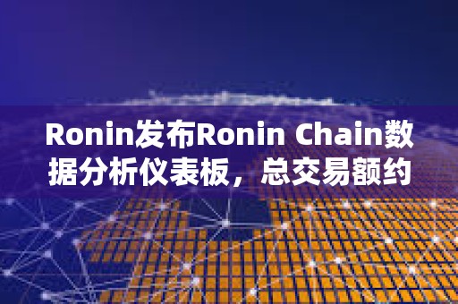 Ronin發(fā)布Ronin Chain數(shù)據(jù)分析儀表板，總交易額約7.2億美元