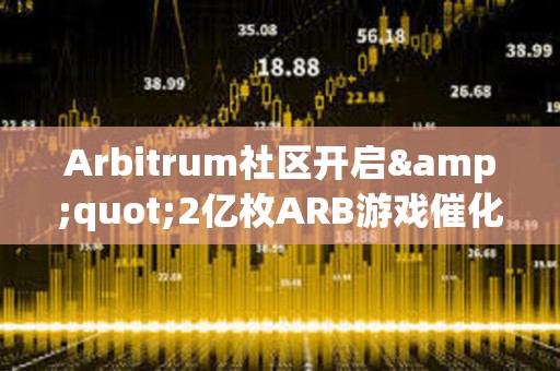 Arbitrum社區(qū)開啟&quot;2億枚ARB游戲催化劑計(jì)劃&quot;提案的鏈上投票