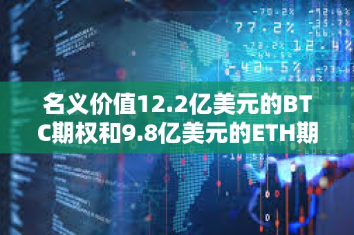 名義價值12.2億美元的BTC期權和9.8億美元的ETH期權即將到期