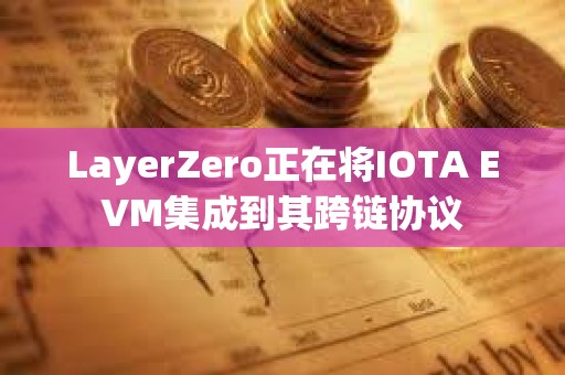 LayerZero正在將IOTA EVM集成到其跨鏈協議