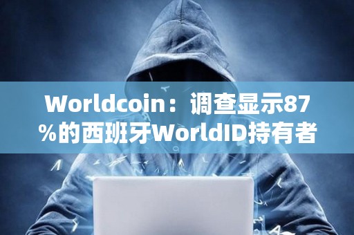 Worldcoin：調查顯示87%的西班牙WorldID持有者支持該國的Worldcoin業務恢復