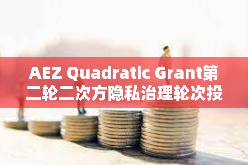 AEZ Quadratic Grant第二輪二次方隱私治理輪次投票已開啟