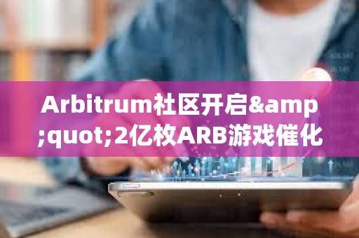Arbitrum社區(qū)開啟&quot;2億枚ARB游戲催化劑計劃&quot;提案的鏈上投票