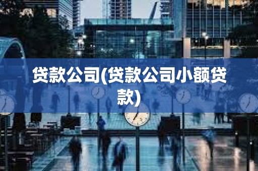 貸款公司(貸款公司小額貸款) 貸款公司(貸款公司小額貸款)