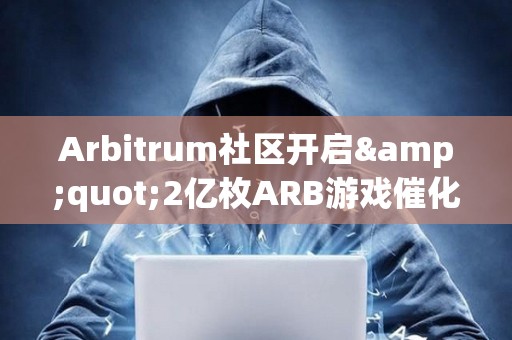 Arbitrum社區(qū)開啟&quot;2億枚ARB游戲催化劑計(jì)劃&quot;提案的鏈上投票