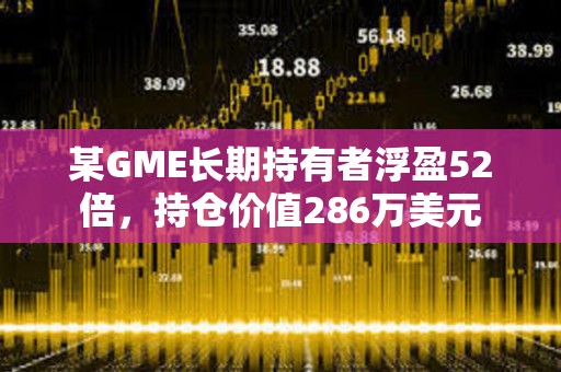某GME長期持有者浮盈52倍，持倉價值286萬美元