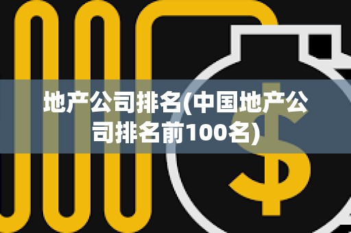 地產公司排名(中國地產公司排名前100名)