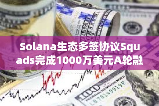 Solana生態多簽協議Squads完成1000萬美元A輪融資