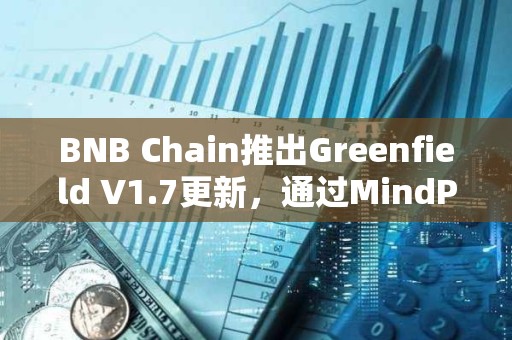 BNB Chain推出Greenfield V1.7更新，通過MindPress集成增強開發者體驗