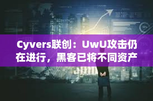 Cyvers聯(lián)創(chuàng)：UwU攻擊仍在進行，黑客已將不同資產(chǎn)轉(zhuǎn)換為ETH