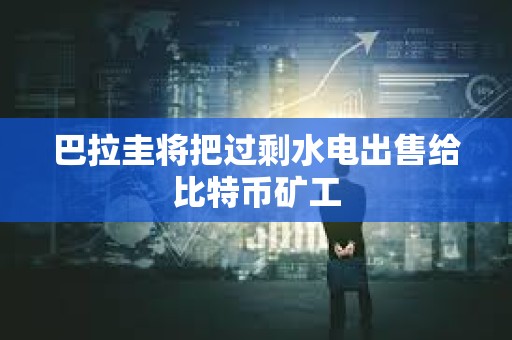 巴拉圭將把過剩水電出售給比特幣礦工