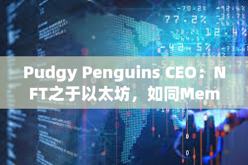 Pudgy Penguins CEO：NFT之于以太坊，如同Meme幣之于Solana