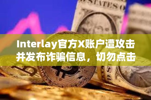 Interlay官方X賬戶遭攻擊并發布詐騙信息，切勿點擊任何鏈接