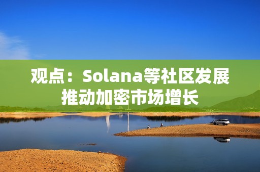 觀點：Solana等社區發展推動加密市場增長
