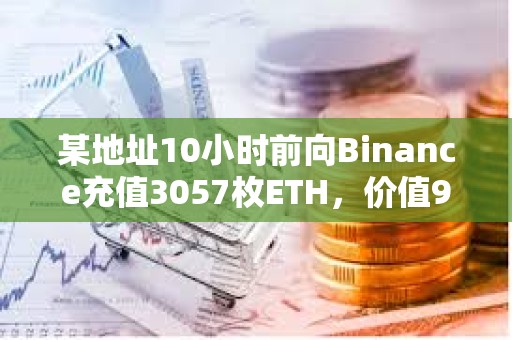 某地址10小時前向Binance充值3057枚ETH，價值912萬美元