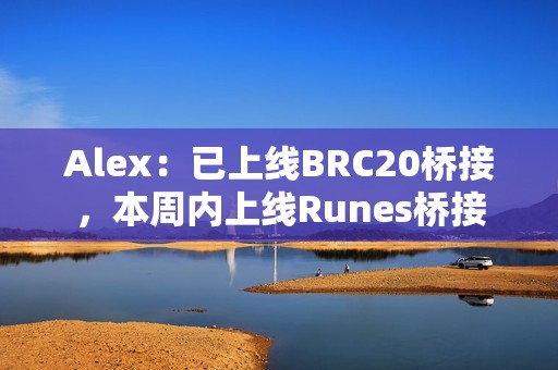Alex：已上線BRC20橋接，本周內上線Runes橋接