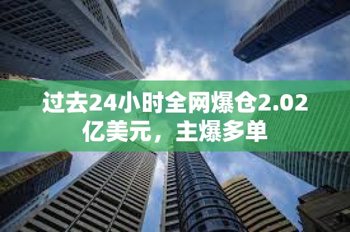 過去24小時全網爆倉2.02億美元，主爆多單
