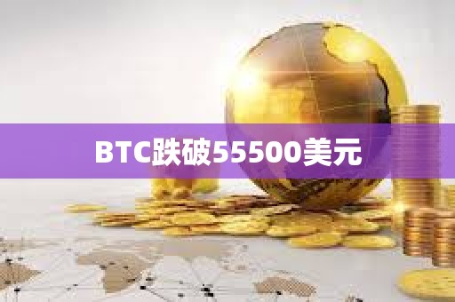 BTC跌破55500美元