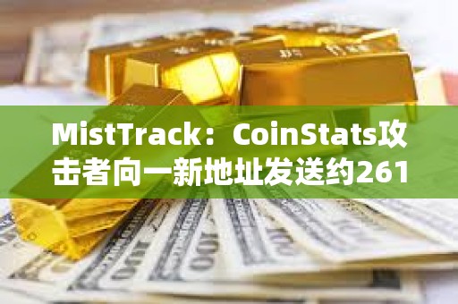 MistTrack：CoinStats攻擊者向一新地址發送約261枚ETH