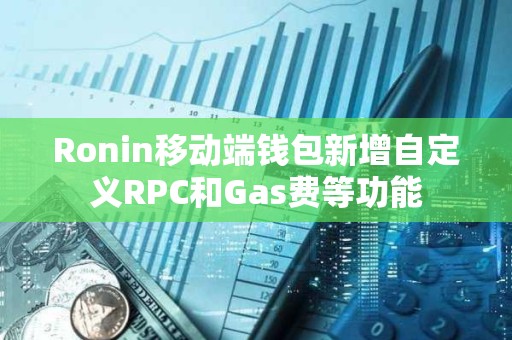 Ronin移動端錢包新增自定義RPC和Gas費等功能