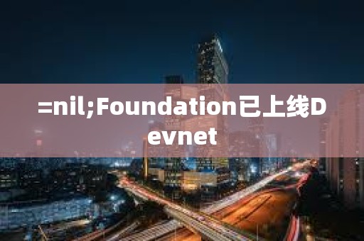 =nil;Foundation已上線Devnet