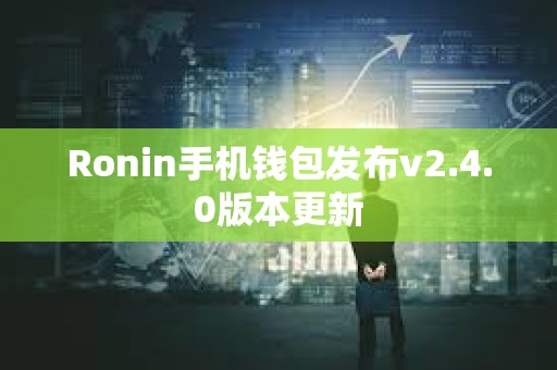 Ronin手機錢包發布v2.4.0版本更新