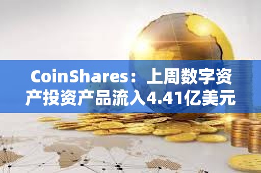 CoinShares：上周數字資產投資產品流入4.41億美元